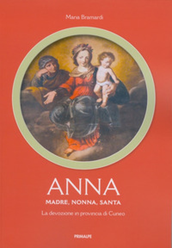 Anna. Madre, nonna, santa. La devozione in provincia di Cuneo - Librerie.coop Anna. Madre, nonna, santa. La devozione in provincia di Cuneo - Librerie.coop