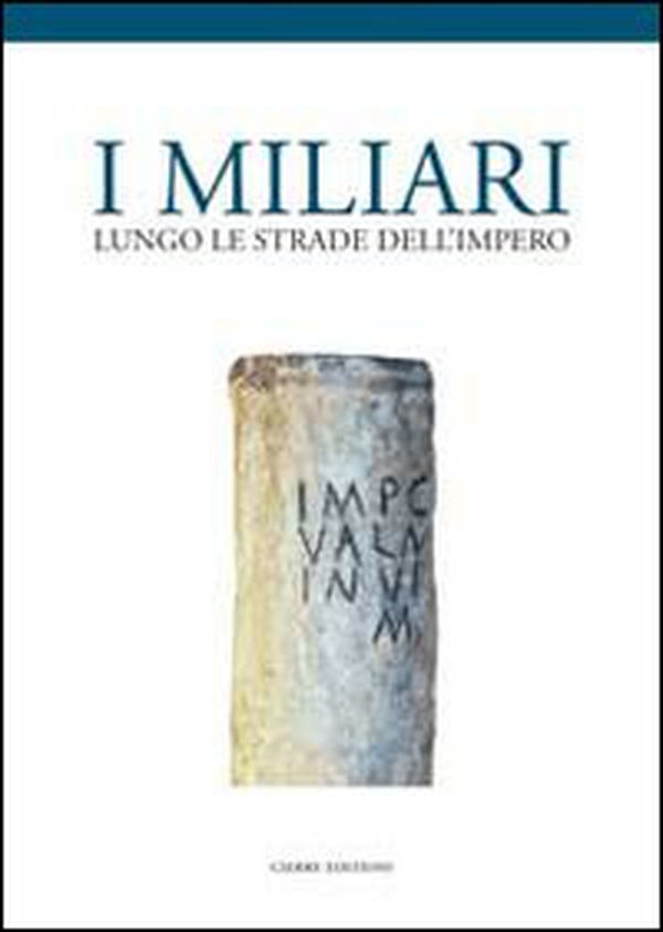 I miliari lungo le strade dell'impero. Atti del Convegno (Isola della Scala, 28 novembre 2010) - Librerie.coop I miliari lungo le strade dell'impero. Atti del Convegno (Isola della Scala, 28 novembre 2010) - Librerie.coop