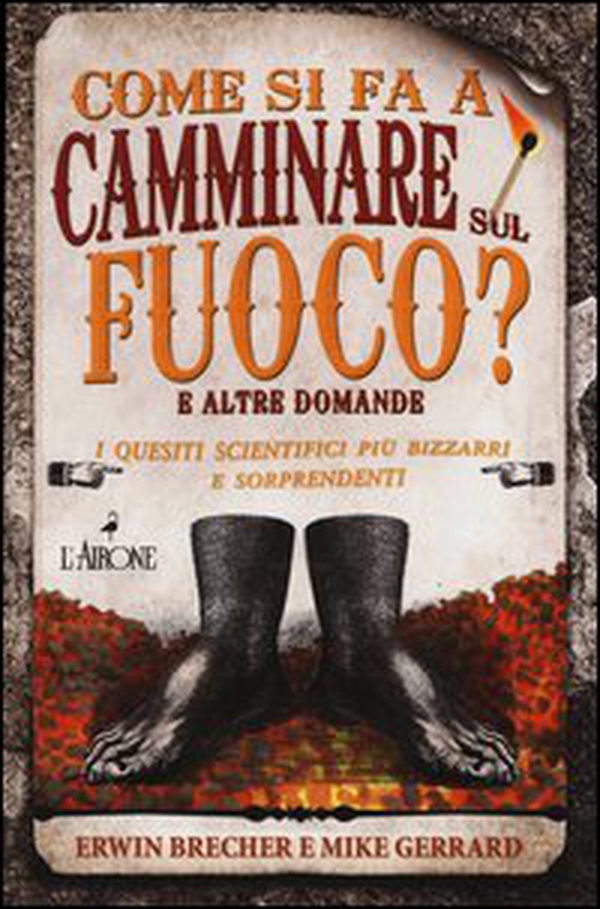 Come si fa a camminare sul fuoco? E altre domande. I quesiti scientifici più bizzarri e sorprendenti - Librerie.coop Come si fa a camminare sul fuoco? E altre domande. I quesiti scientifici più bizzarri e sorprendenti - Librerie.coop