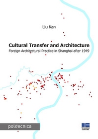 Cultural transfer and architecture. Foreign architectural practice in Shanghai after 1949 - Librerie.coop
