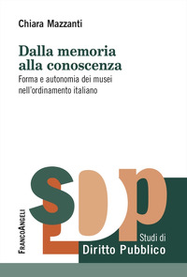 Dalla memoria alla conoscenza. Forma e autonomia dei musei nell'ordinamento italiano - Librerie.coop Dalla memoria alla conoscenza. Forma e autonomia dei musei nell'ordinamento italiano - Librerie.coop