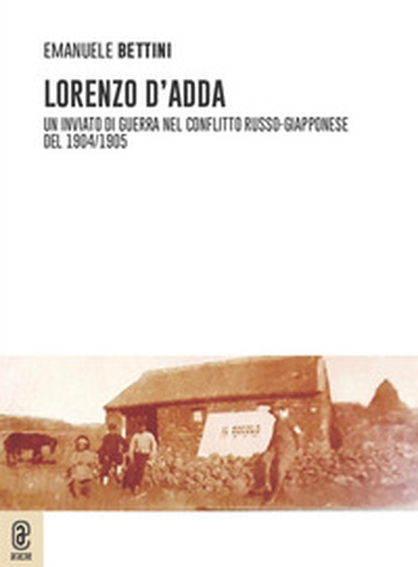 Lorenzo D'Adda. Un inviato di guerra nel conflitto russo-giapponese del 1904/1905 - Librerie.coop Lorenzo D'Adda. Un inviato di guerra nel conflitto russo-giapponese del 1904/1905 - Librerie.coop