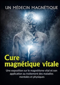Cure magnétique vitale. Une exposition sur le magnétisme vital et son application au traitement des maladies mentales et physiques - Librerie.coop