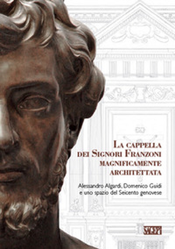 La cappella dei signori Franzoni magnificamente architettata. Alessandro Algardi, Domenico Guidi e uno spazio del Seicento genovese. Ediz. italiana e inglese - Librerie.coop La cappella dei signori Franzoni magnificamente architettata. Alessandro Algardi, Domenico Guidi e uno spazio del Seicento genovese. Ediz. italiana e inglese - Librerie.coop