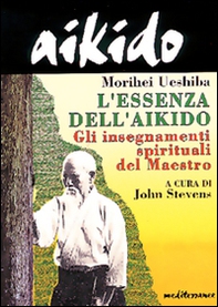 Aikido. L'essenza dell'aikido. Gli insegnamenti spirituali del maestro - Librerie.coop