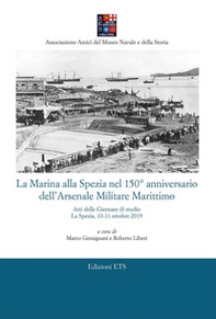 La Marina alla Spezia nel 150° anniversario dell'Arsenale Militare Marittimo. Atti delle Giornate di studio (La Spezia, 10-11 ottobre 2019) - Librerie.coop
