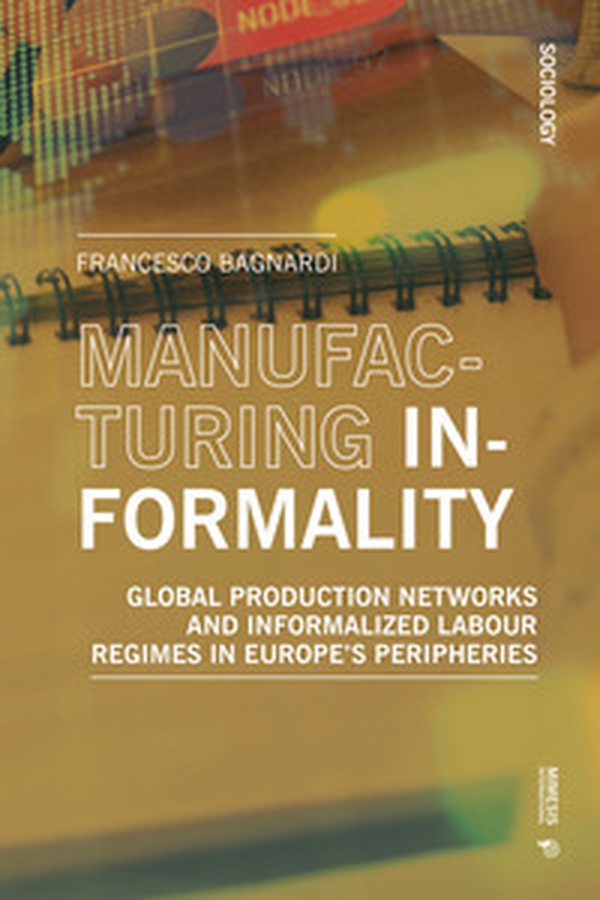 Manufacturing informality. Global production networks ani Informalized labour regimes in Europe's peripheries - Librerie.coop Manufacturing informality. Global production networks ani Informalized labour regimes in Europe's peripheries - Librerie.coop
