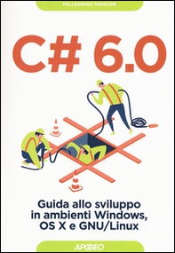 C# 6.0. Guida allo sviluppo in ambienti Windows, OS X e GNU/Linux - Librerie.coop