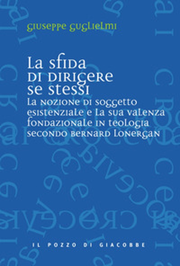 La sfida di dirigere se stessi. Soggetto esistenziale e teologia fondazionale in Bernard Lonergan - Librerie.coop La sfida di dirigere se stessi. Soggetto esistenziale e teologia fondazionale in Bernard Lonergan - Librerie.coop