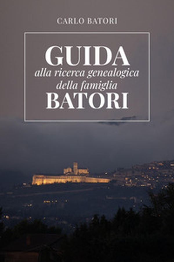 Guida alla ricerca genealogica della famiglia Batori - Librerie.coop Guida alla ricerca genealogica della famiglia Batori - Librerie.coop
