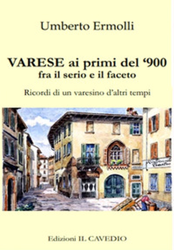 Varese ai primi del '900 fra il serio e il faceto. Ricordi di un varesino d'altri tempi - Librerie.coop Varese ai primi del '900 fra il serio e il faceto. Ricordi di un varesino d'altri tempi - Librerie.coop