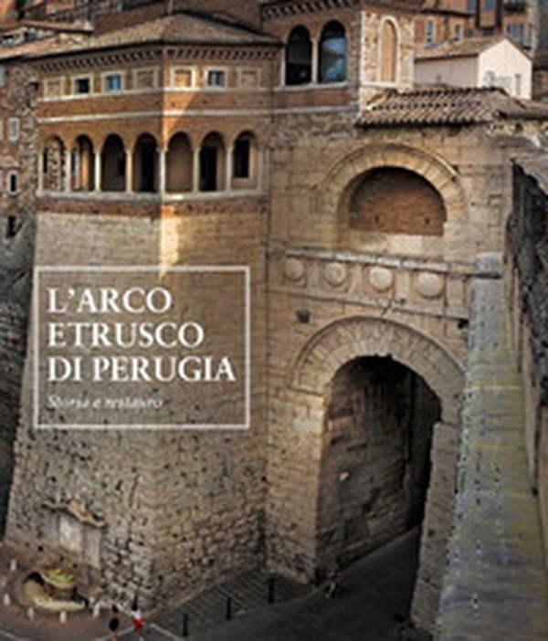 L'arco etrusco di Perugia. Storia e restauro - Librerie.coop L'arco etrusco di Perugia. Storia e restauro - Librerie.coop
