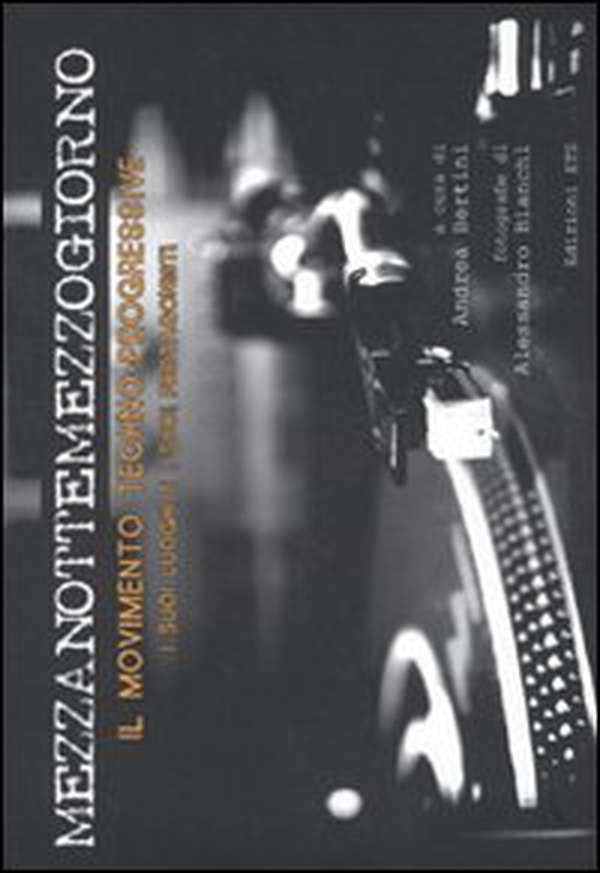 Mezzanottemezzogiorno. Il movimento techno-progressive, i suoi luoghi e i suoi protagonisti - Librerie.coop Mezzanottemezzogiorno. Il movimento techno-progressive, i suoi luoghi e i suoi protagonisti - Librerie.coop