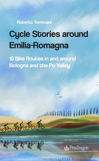 Cycle stories around Emilia-Romagna. 10 bike routes in and around Bologna and the Po Valley - Librerie.coop