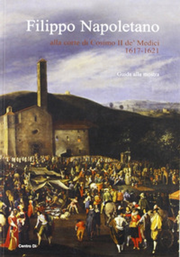 Filippo Napoletano alla corte di Cosimo II de' Medici: 1617-1621. Guida alla mostra (Firenze, 15 dicembre 2007-27 aprile 2008) - Librerie.coop Filippo Napoletano alla corte di Cosimo II de' Medici: 1617-1621. Guida alla mostra (Firenze, 15 dicembre 2007-27 aprile 2008) - Librerie.coop