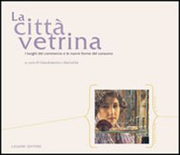 La città vetrina. I luoghi del commercio e le nuove forme del consumo - Librerie.coop La città vetrina. I luoghi del commercio e le nuove forme del consumo - Librerie.coop