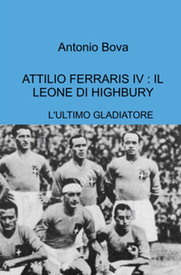 Attilio Ferraris IV: il leone di Highbury. L'ultimo gladiatore - Librerie.coop Attilio Ferraris IV: il leone di Highbury. L'ultimo gladiatore - Librerie.coop