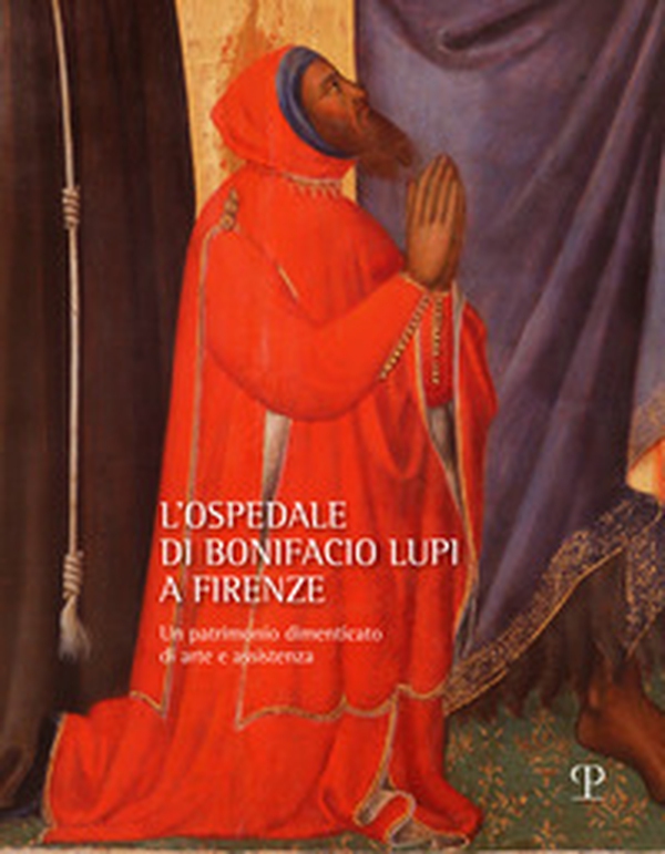 L'ospedale di Bonifacio Lupi a Firenze. Un patrimonio dimenticato di arte e assistenza - Librerie.coop L'ospedale di Bonifacio Lupi a Firenze. Un patrimonio dimenticato di arte e assistenza - Librerie.coop