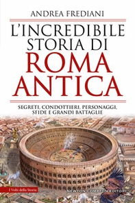 L'incredibile storia di Roma antica. Segreti, condottieri, personaggi, sfide e grandi battaglie - Librerie.coop