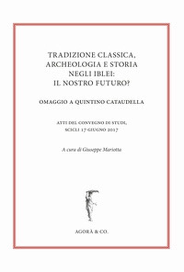 Tradizione classica, archeologia e storia negli Iblei: il nostro futuro? Omaggio a Quintino Cataudella. Atti del convegno di studi (Scicli 17 giugno 2017) - Librerie.coop Tradizione classica, archeologia e storia negli Iblei: il nostro futuro? Omaggio a Quintino Cataudella. Atti del convegno di studi (Scicli 17 giugno 2017) - Librerie.coop