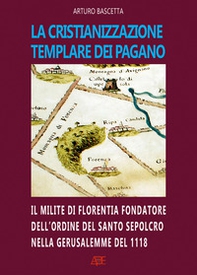 La cristianizzazione templare dei Pagano. Il milite di Florentia fondatore dell'ordine del Santo Sepolcro nella Gerusalemme del 1118: Hugo dei Pagani - Librerie.coop