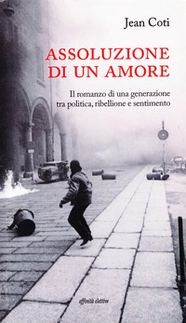 Assoluzione di un amore. Il romanzo di una generazione tra politica, ribellione e sentimento - Librerie.coop Assoluzione di un amore. Il romanzo di una generazione tra politica, ribellione e sentimento - Librerie.coop