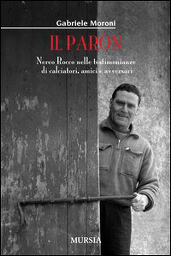 Il paròn. Nereo Rocco nelle testimonianze di calciatori, amici e avversari - Librerie.coop Il paròn. Nereo Rocco nelle testimonianze di calciatori, amici e avversari - Librerie.coop