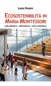 Ecosostenibilità in Maria Montessori. Nella didattica, nell'ambiente, nelle architetture - Librerie.coop