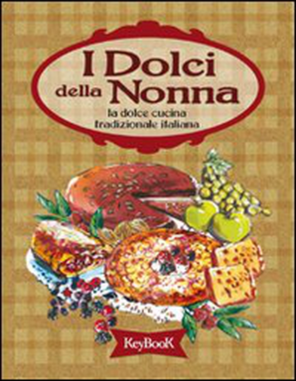 I dolci della nonna. La dolce cucina tradizionale italiana - Librerie.coop I dolci della nonna. La dolce cucina tradizionale italiana - Librerie.coop