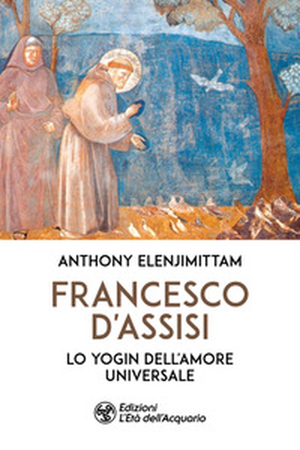 Francesco d'Assisi. Lo yogin dell'Amore universale - Librerie.coop Francesco d'Assisi. Lo yogin dell'Amore universale - Librerie.coop