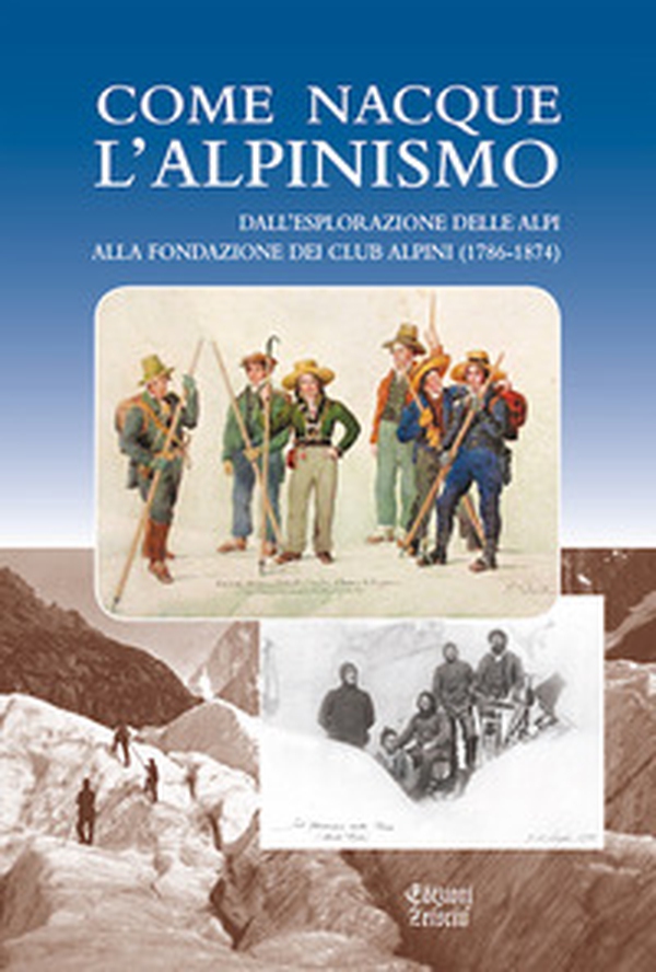 Come nacque l'alpinismo. Dall'esplorazione delle Alpi alla fondazione dei Club Alpini (1786-1874) - Librerie.coop Come nacque l'alpinismo. Dall'esplorazione delle Alpi alla fondazione dei Club Alpini (1786-1874) - Librerie.coop