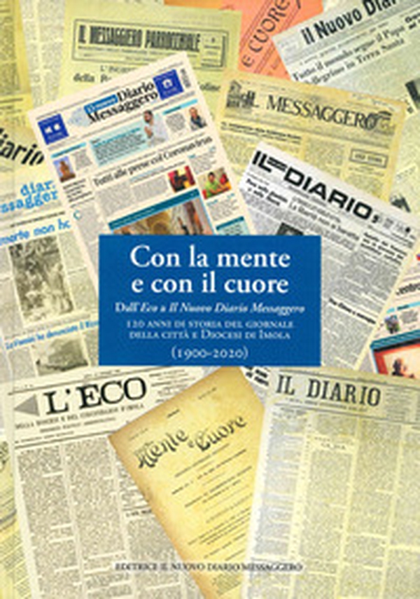 Con la mente e con il cuore. Dall'Eco a Il Nuovo Diario Messaggero. 120 anni di storia del giornale della città e Diocesi di Imola - Librerie.coop Con la mente e con il cuore. Dall'Eco a Il Nuovo Diario Messaggero. 120 anni di storia del giornale della città e Diocesi di Imola - Librerie.coop