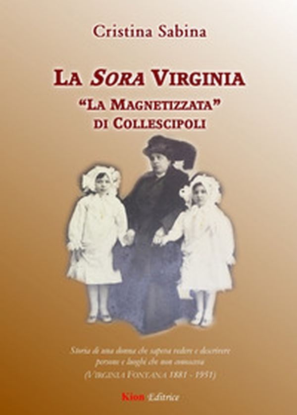 La Sora Virginia. "La Magnetizzata" di Collescipoli. Storia di una donna che sapeva vedere e descrivere persone e luoghi che non conosceva (Virginia Fontana 1881-1951) - Librerie.coop La Sora Virginia. "La Magnetizzata" di Collescipoli. Storia di una donna che sapeva vedere e descrivere persone e luoghi che non conosceva (Virginia Fontana 1881-1951) - Librerie.coop