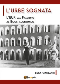 L'Urbe sognata. L'EUR dal fascismo al boom economico - Librerie.coop