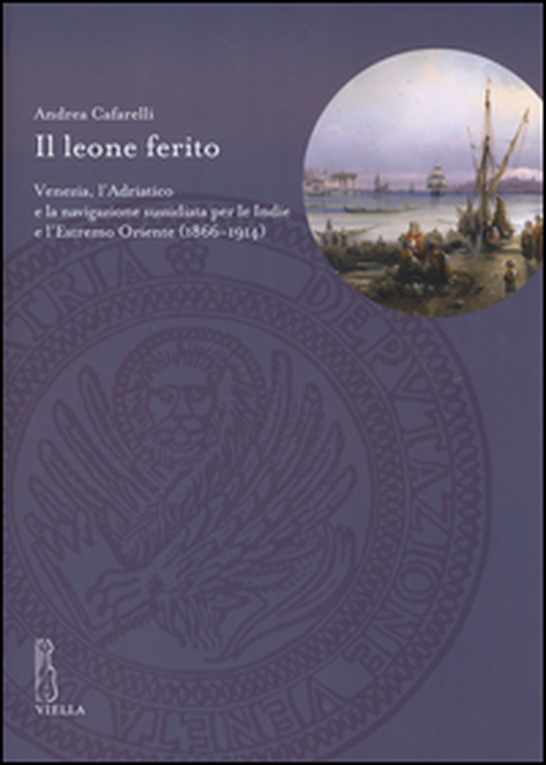Il leone ferito. Venezia, l'Adriatico e la navigazione sussidiata per le Indie e l'Estremo Oriente (1866-1914) - Librerie.coop Il leone ferito. Venezia, l'Adriatico e la navigazione sussidiata per le Indie e l'Estremo Oriente (1866-1914) - Librerie.coop
