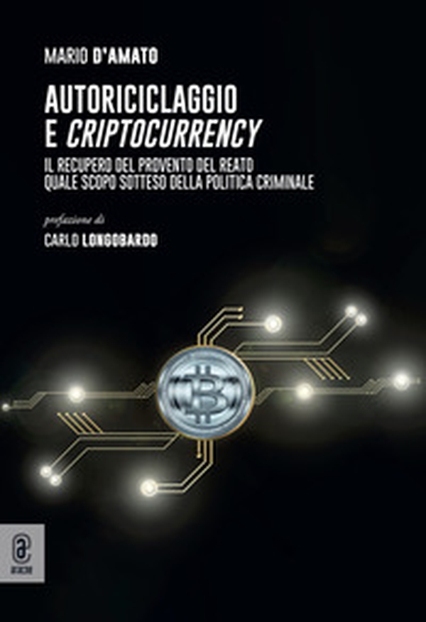 Autoriciclaggio e criptocurrency. Il recupero del provento del reato quale scopo sotteso della politica criminale - Librerie.coop Autoriciclaggio e criptocurrency. Il recupero del provento del reato quale scopo sotteso della politica criminale - Librerie.coop