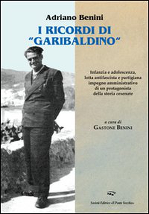 I ricordi «garibaldini». Infanzia e adolescenza, lotta antifascista e partigiana, impegno amministrativo di un protagonista della storia cesenate - Librerie.coop I ricordi «garibaldini». Infanzia e adolescenza, lotta antifascista e partigiana, impegno amministrativo di un protagonista della storia cesenate - Librerie.coop