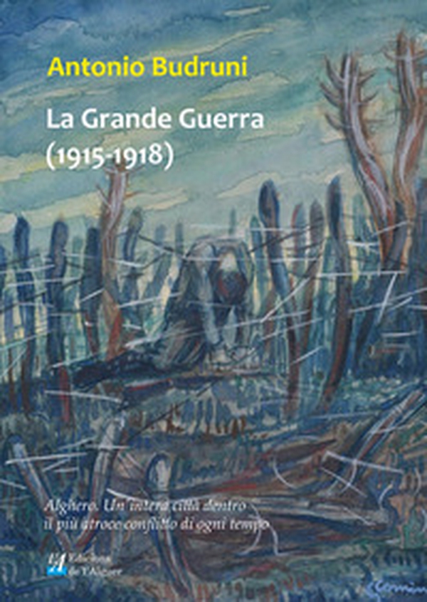 La Grande Guerra (1915-1918). Alghero. Un'intera città dentro il più atroce conflitto di ogni tempo - Librerie.coop La Grande Guerra (1915-1918). Alghero. Un'intera città dentro il più atroce conflitto di ogni tempo - Librerie.coop