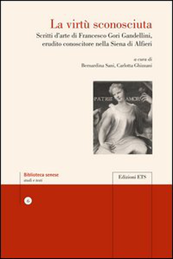 La virtù sconosciuta. Scritti d'arte di Francesco Gori Gandellini, erudito conoscitore nella Siena di Alfieri - Librerie.coop La virtù sconosciuta. Scritti d'arte di Francesco Gori Gandellini, erudito conoscitore nella Siena di Alfieri - Librerie.coop