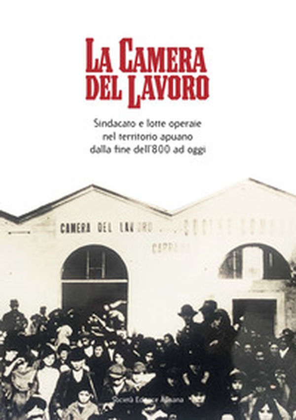 La Camera del lavoro. Sindacato e lotte operaie nel territorio apuano dalla fine dell'800 a oggi - Librerie.coop La Camera del lavoro. Sindacato e lotte operaie nel territorio apuano dalla fine dell'800 a oggi - Librerie.coop