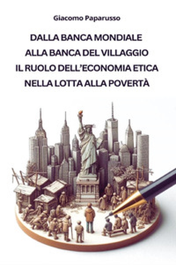 Dalla banca mondiale alla banca del villaggio. Il ruolo dell'economia etica nella lotta alla povertà - Librerie.coop Dalla banca mondiale alla banca del villaggio. Il ruolo dell'economia etica nella lotta alla povertà - Librerie.coop