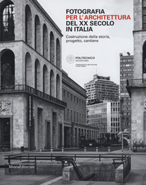 Fotografia per l'architettura del XX secolo in Italia. Costruzione della storia, progetto, cantiere - Librerie.coop Fotografia per l'architettura del XX secolo in Italia. Costruzione della storia, progetto, cantiere - Librerie.coop