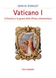 Vaticano I. Il concilio e la genesi della Chiesa ultramontana - Librerie.coop