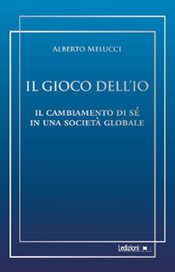 Il gioco dell'io. Il cambiamento di sé in una società globale - Librerie.coop Il gioco dell'io. Il cambiamento di sé in una società globale - Librerie.coop