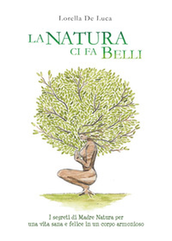 La natura ci fa belli. I segreti di madre natura per una vita sana e felice in un corpo armonioso - Librerie.coop La natura ci fa belli. I segreti di madre natura per una vita sana e felice in un corpo armonioso - Librerie.coop