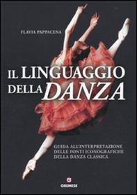 Il linguaggio della danza. Guida all'interpretazione delle fonti iconografiche della danza classica - Librerie.coop