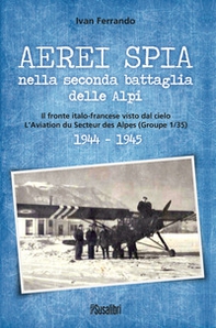Aerei spia nella seconda battaglia delle Alpi. Il fronte italo-francese visto dal cielo. L'Aviation du Secteur des Alpes (Groupe 1/35) 1944-1945 - Librerie.coop