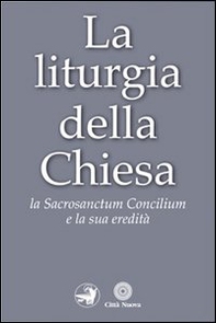 La liturgia della Chiesa. La Sacrosanctum Concilium e la sua eredità - Librerie.coop