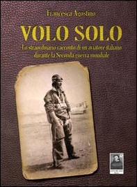 Volo solo. Lo straordinario racconto di un aviatore italiano durante la seconda guerra mondiale - Librerie.coop