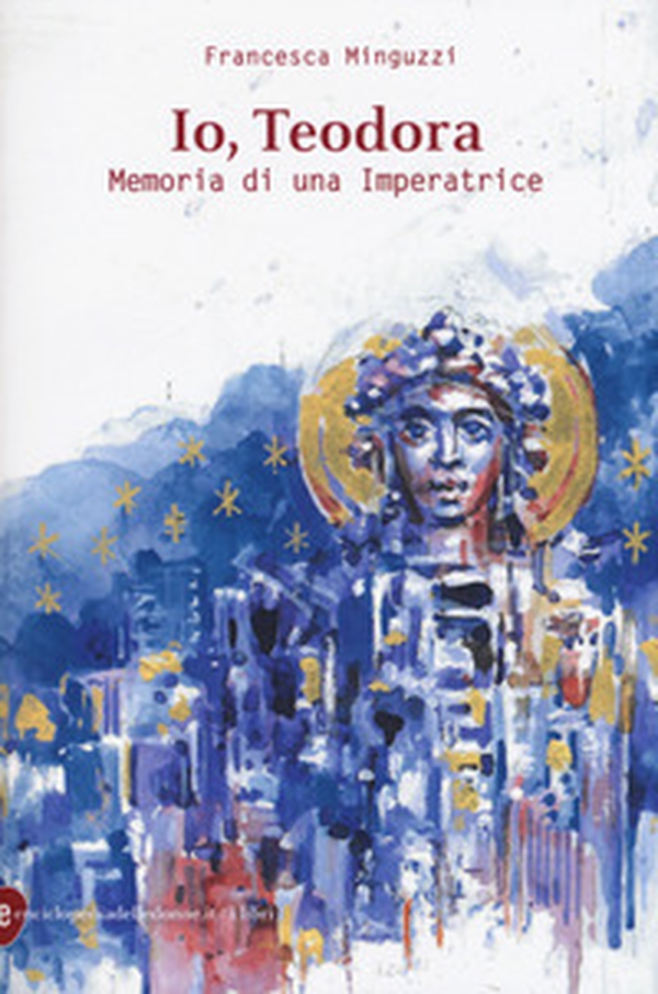 Io, Teodora. Memoria di una imperatrice - Librerie.coop Io, Teodora. Memoria di una imperatrice - Librerie.coop
